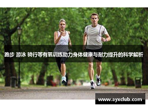 跑步 游泳 骑行等有氧训练助力身体健康与耐力提升的科学解析